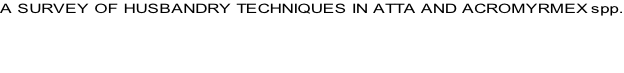 A SURVEY OF HUSBANDRY TECHNIQUES IN ATTA AND ACROMYRMEX spp.